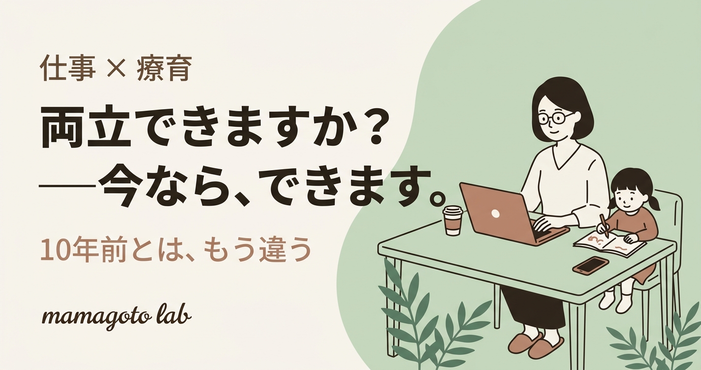 仕事と療育、両立できますか？──10年前なら、諦めていたかもしれない話